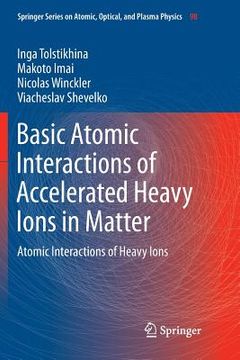 portada Basic Atomic Interactions of Accelerated Heavy Ions in Matter: Atomic Interactions of Heavy Ions (en Inglés)