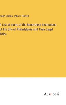 portada A List of some of the Benevolent Institutions of the City of Philadelphia and Their Legal Titles 