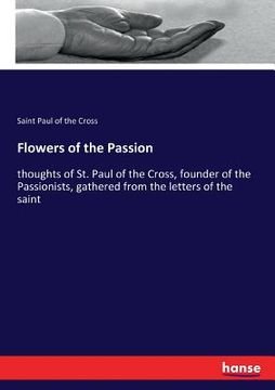 portada Flowers of the Passion: thoughts of St. Paul of the Cross, founder of the Passionists, gathered from the letters of the saint (in English)
