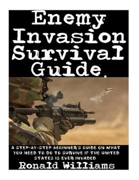 portada Enemy Invasion Survival Guide: A Step-By-Step Beginner's Guide On What You Need To Do To Survive If The United States Is Ever Invaded (en Inglés)