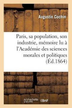 portada Paris, Sa Population, Son Industrie: Mémoire Lu À l'Académie Des Sciences Morales Et Politiques (en Francés)