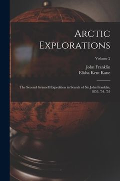 portada Arctic Explorations: The Second Grinnell Expedition in Search of Sir John Franklin, 1853, '54, '55; Volume 2