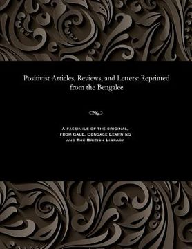 Positivist Articles, Reviews, and Letters: Reprinted from the Bengalee