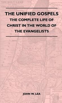 portada the unified gospels - the complete life of christ in the world of the evangelists (en Inglés)