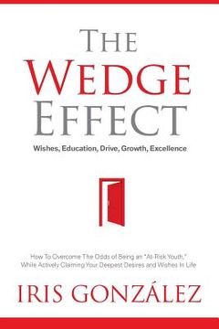 portada The Wedge Effect - Wishes, Education, Drive, Growth, Excellence: How To Overcome The Odds of Being an "At-Risk Youth," While Actively Claiming Your De (en Inglés)