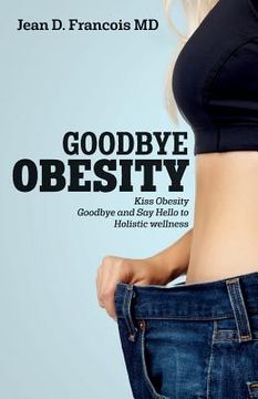 portada Goodbye Obesity: Kiss Obesity Goodbye and Say Hello to Holistic wellness (en Inglés)