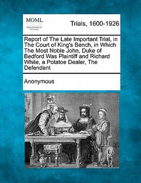 portada report of the late important trial, in the court of king's bench, in which the most noble john, duke of bedford was plaintiff and richard white, a pot (en Inglés)