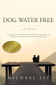 portada DOG WATER FREE, A Memoir: A coming-of-age story about an improbable journey to find emotional truth (in English)