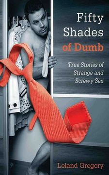 portada Fifty Shades of Dumb: True Stories of Strange and Screwy Sex (en Inglés)