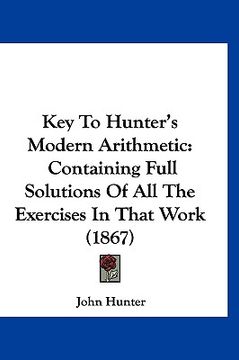 portada key to hunter's modern arithmetic: containing full solutions of all the exercises in that work (1867) (en Inglés)