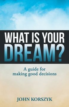 portada What Is Your Dream?: A Guide for Making Good Decisions (en Inglés)