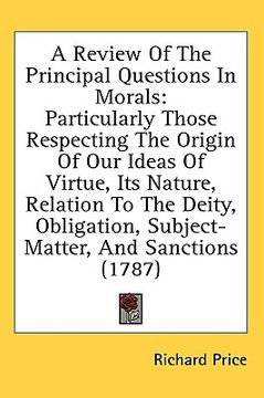 portada a review of the principal questions in morals: particularly those respecting the origin of our ideas of virtue, its nature, relation to the deity, o (en Inglés)