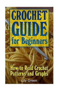 portada Crochet Guide for Beginners: How to Read Crochet Patterns and Graphs: (Crochet Stitches, Crochet Patterns, Crochet Projects) (en Inglés)