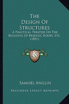 portada the design of structures: a practical treatise on the building of bridges, roofs, etc. (1891) (en Inglés)