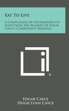portada Eat to Live: A Compilation of Information on Food from the Records of Edgar Cayce's Clairvoyant Readings (en Inglés)
