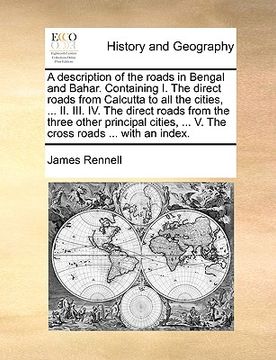 portada a description of the roads in bengal and bahar. containing i. the direct roads from calcutta to all the cities, ... ii. iii. iv. the direct roads fr (in English)