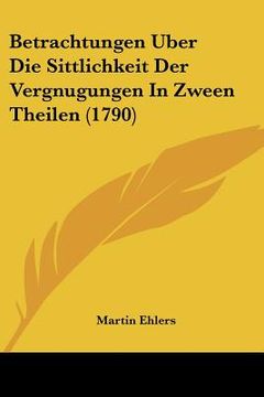 portada Betrachtungen Uber Die Sittlichkeit Der Vergnugungen In Zween Theilen (1790) (en Alemán)