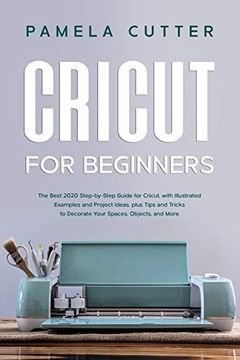 portada Cricut for Beginners: The Best 2020 Step-By-Step Guide for Cricut, With Illustrated Examples and Project Ideas, Plus Tips and Tricks to Decorate Your Spaces, Objects, and More (in English)