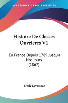 portada Histoire De Classes Ouvrieres V1: En France Depuis 1789 Jusqu'a Nos Jours (1867) (en Francés)