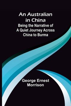 portada An Australian in China; Being the Narrative of a Quiet Journey Across China to Burma (en Inglés)