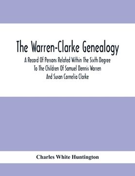 portada The Warren-Clarke Genealogy; A Record Of Persons Related Within The Sixth Degree To The Children Of Samuel Dennis Warren And Susan Cornelia Clarke