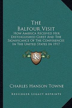 portada the balfour visit: how america received her distinguished guest and the significance of the conferences in the united states in 1917