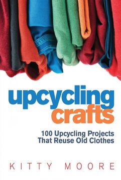 portada Upcycling Crafts: 100 Upcycling Projects That Reuse old Clothes to Create Modern Fashion Accessories, Trendy new Clothes & Home Decor! (en Inglés)