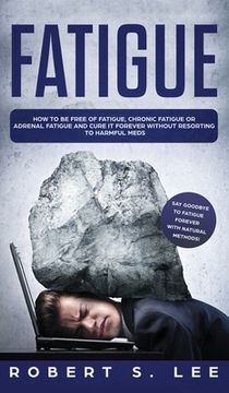 portada Fatigue: How to be Free of Fatigue, Chronic Fatigue or Adrenal Fatigue and Cure it Forever without Resorting to Harmful Meds