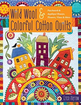 portada Wild Wool & Colorful Cotton Quilts: Patchwork & Appliqué Houses, Flowers, Vines & More (en Inglés)