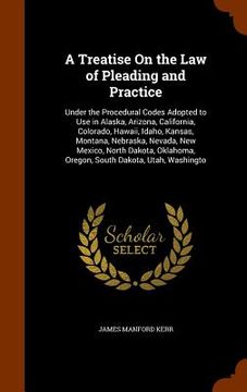 portada A Treatise On the Law of Pleading and Practice: Under the Procedural Codes Adopted to Use in Alaska, Arizona, California, Colorado, Hawaii, Idaho, Kan (en Inglés)