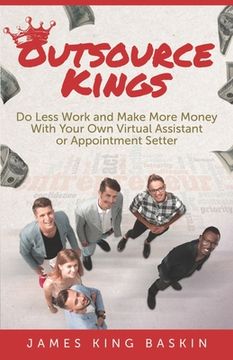 portada Outsource Kings: Do Less Work and Make More Money With Your Own Virtual Assistant or Appointment Setter (en Inglés)
