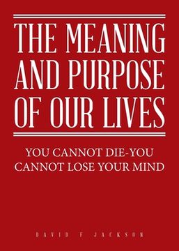 portada The Meaning and Purpose of Our Lives: You Cannot Die-You Cannot Lose Your Mind (in English)