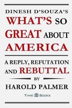 portada Dinesh D'Souza's What's So Great About America: A Reply, Refutation and Rebuttal