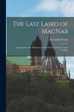 portada The Last Laird of MacNab: an Episode in the Settlement of MacNab Township, Upper Canada (en Inglés)