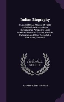 portada Indian Biography: Or, an Historical Account of Those Individuals Who Have Been Distinguished Among the North American Natives As Orators