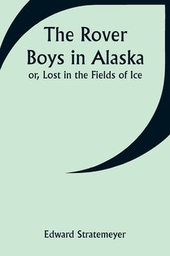 portada The Rover Boys in Alaska; or, Lost in the Fields of Ice (en Inglés)
