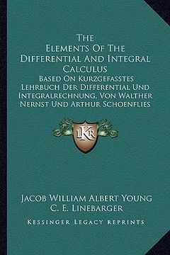 portada the elements of the differential and integral calculus: based on kurzgefasstes lehrbuch der differential und integralrechnung, von walther nernst und (in English)
