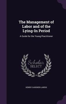 The Management of Labor and of the Lying-In Period: A Guide for the Young Practitioner (en Inglés)