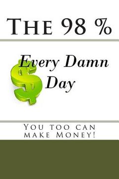 portada The 98 percent "Every Damn Day" You too can make money! (en Inglés)