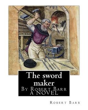 portada The sword maker, By Robert Barr A NOVEL: Robert Barr (16 September 1849 - 21 October 1912) was a Scottish-Canadian short story writer and novelist, bo (en Inglés)