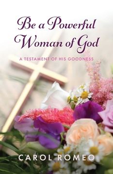 portada Be a Powerful Woman of God: A Testament of His Goodness (en Inglés)