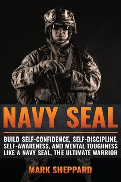 portada Navy SEAL: Build Self-Confidence, Self -Discipline, Self-Awareness, and Mental Toughness like a Navy SEAL, the Ultimate Warrior (en Inglés)