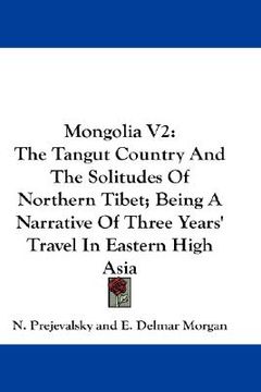 portada mongolia v2: the tangut country and the solitudes of northern tibet; being a narrative of three years' travel in eastern high asia