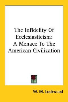 portada the infidelity of ecclesiasticism: a menace to the american civilization (en Inglés)