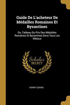 portada Guide de L'acheteur de Médailles Romaines et Byzantines: Ou, Tableau du Prix des Médailles Romaines et Byzantines Dans Tous les Métaux (in French)