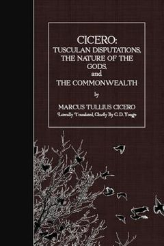portada Cicero: Tusculan Disputations, the Nature of the Gods, and the Commonwealth (en Inglés)
