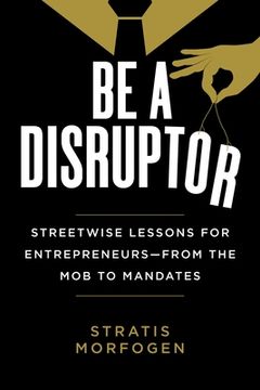 portada Be a Disruptor: Streetwise Lessons for Entrepreneurs--From the Mob to Mandates (en Inglés)