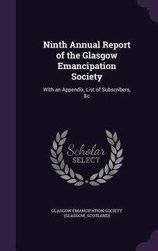 portada Ninth Annual Report of the Glasgow Emancipation Society: With an Appendix, List of Subscribers, &c (en Inglés)