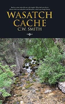 portada Wasatch Cache: Back to a Time When Life was a bit Simpler. When Kids Were Free to Discover Their own Adventure and Themselves, Which 