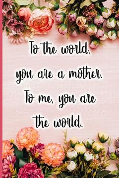 portada To the World You Are a Mother. to Me You Are the World. (en Inglés)